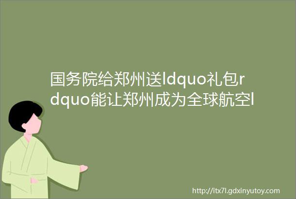 国务院给郑州送ldquo礼包rdquo能让郑州成为全球航空ldquo中转站rdquo的第五航权了解下