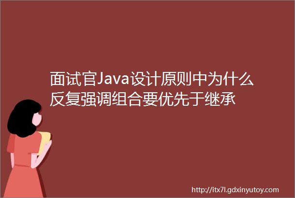 面试官Java设计原则中为什么反复强调组合要优先于继承